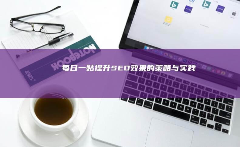 每日一贴：提升SEO效果的策略与实践